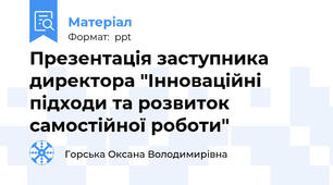 Презентація заступника директора "Інноваційні підходи та розвиток самостійної роботи"