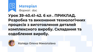 Урок 39-40.41-42. 6 кл . ПРИКЛАД.   Розробка та виконання технологічних процесів з виготовлення деталей комплексного виробу. Складання та оздоблення виробу.