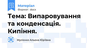Тема: Випаровування та конденсація. Кипіння.