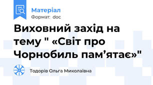 Виховний захід на тему " «Світ про Чорнобиль пам’ятає»"