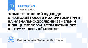 "КОМПЕТЕНТНІСНИЙ ПІДХІД ДО ОРГАНІЗАЦІЇ РОБОТИ У ЗАКРИТОМУ ГРУНТІ НА НАВЧАЛЬНО-ДОСЛІДНІЙ ЗЕМЕЛЬНІЙ ДІЛЯНЦІ  ЕКОЛОГО-НАТУРАЛІСТИЧНОГО ЦЕНТРУ УЧНІВСЬКОЇ МОЛОДІ"