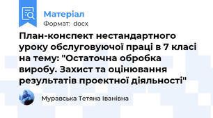 План-конспект нестандартного уроку обслуговуючої праці в 7 класі на тему: "Остаточна обробка виробу. Захист та оцінювання результатів проектної діяльності"