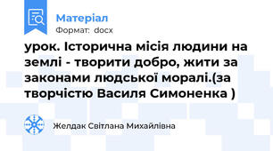 урок. Історична місія людини на землі - творити добро, жити за законами людської моралі.(за творчістю Василя Симоненка )