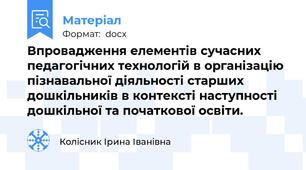 Впровадження елементів сучасних педагогічних технологій в організацію пізнавальної діяльності старших дошкільників в контексті наступності дошкільної та початкової освіти.