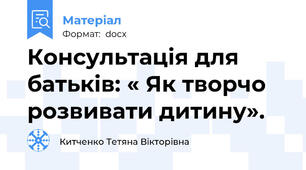 Консультація для батьків: « Як творчо розвивати дитину».