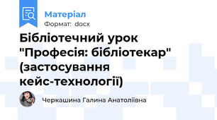Бібліотечний урок "Професія: бібліотекар" (застосування кейс-технології)