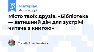 Місто твоїх друзів. «Бібліотека — затишний дім для зустрічі читача з книгою»