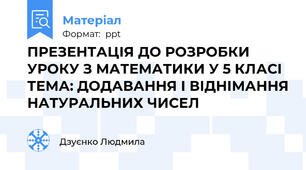 ПРЕЗЕНТАЦІЯ ДО РОЗРОБКИ УРОКУ З МАТЕМАТИКИ У 5 КЛАСІ  ТЕМА: ДОДАВАННЯ І ВІДНІМАННЯ НАТУРАЛЬНИХ ЧИСЕЛ