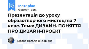 Презентація до уроку образотворчого мистецтва 7 клас. Тема: ДИЗАЙН. ПОНЯТТЯ ПРО ДИЗАЙН-ПРОЕКТ