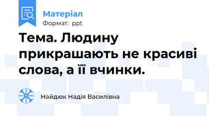 Тема. Людину прикрашають не красиві слова, а її вчинки.
