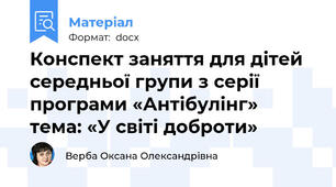 Конспект заняття для дітей середньої групи з серії програми «Антібулінг»  тема: «У світі доброти»
