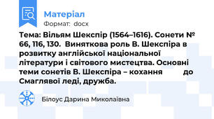 Тема: Вільям Шекспір (1564–1616). Сонети № 66, 116, 130.  Виняткова роль В. Шекспіра в розвитку англійської національної літератури і світового мистецтва. Основні теми сонетів В. Шекспіра – кохання          до Смаглявої леді, дружба.