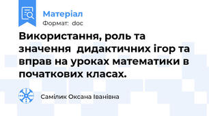 Використання, роль та значення  дидактичних ігор та вправ на уроках математики в початкових класах.