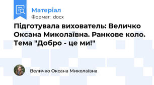 Підготувала вихователь: Величко Оксана Миколаївна. Ранкове коло. Тема "Добро - це ми!"