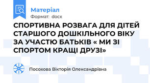 СПОРТИВНА РОЗВАГА ДЛЯ ДІТЕЙ СТАРШОГО ДОШКІЛЬНОГО ВІКУ ЗА УЧАСТЮ БАТЬКІВ « МИ ЗІ СПОРТОМ КРАЩІ ДРУЗІ»