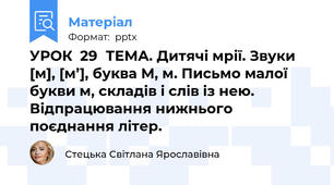 УРОК  29ТЕМА. Дитячі мрії. Звуки [м], [м’], буква М, м. Письмо малої  букви м, складів і слів із нею. Відпрацювання нижнього поєднання літер.