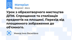 Урок з образотворчого мистецтва ДПМ. Спрощення та стилізація предметів на площині. Перехід від площинного зображення до об'ємного.