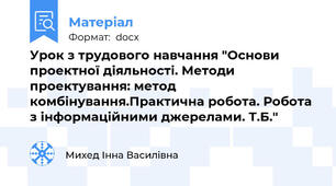 Урок з трудового навчання "Основи проектної діяльності. Методи проектування: метод комбінування.Практична робота. Робота з інформаційними джерелами. Т.Б."