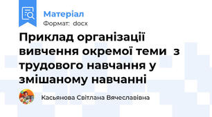 Приклад організації вивчення окремої теми  з трудового навчання у змішаному навчанні