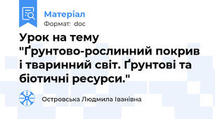 Урок на тему "Ґрунтово-рослинний покрив і тваринний світ. Ґрунтові та біотичні ресурси."