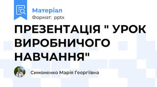 ПРЕЗЕНТАЦІЯ " УРОК ВИРОБНИЧОГО НАВЧАННЯ"