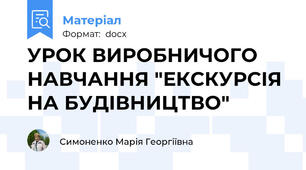 УРОК ВИРОБНИЧОГО НАВЧАННЯ "ЕКСКУРСІЯ НА БУДІВНИЦТВО"