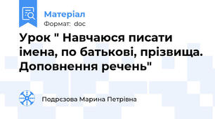 Урок " Навчаюся писати імена, по батькові, прізвища. Доповнення речень"