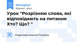 Урок "Розрізняю cлова, які відповідають на питання Хто? Що? "