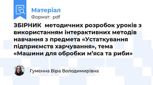 ЗБІРНИК  методичних розробок уроків з використанням інтерактивних методів навчання з предмета «Устаткування підприємств харчування», тема «Машини для обробки м’яса та риби»