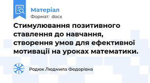 Стимулювання позитивного ставлення до навчання, створення умов для ефективної мотивації на уроках математики.