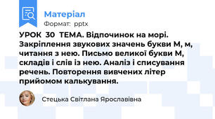 УРОК  30ТЕМА. Відпочинок на морі. Закріплення звукових значень букви М, м, читання з нею. Письмо великої букви М, складів і слів із нею. Аналіз і списування речень. Повторення вивчених літер прийомом калькування.