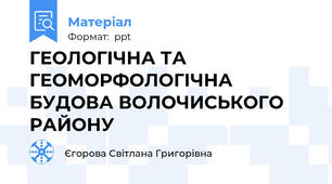 ГЕОЛОГІЧНА ТА ГЕОМОРФОЛОГІЧНАБУДОВА ВОЛОЧИСЬКОГО РАЙОНУ