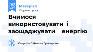 Вчимося    використовувати  і заощаджувати    енергію