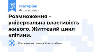 Розмноження – універсальна властивість живого. Життєвий цикл клітини.