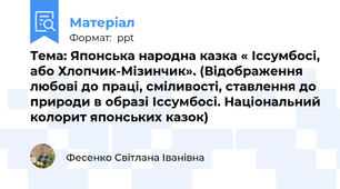 Тема: Японська народна казка « Іссумбосі, або Хлопчик-Мізинчик». (Відображення любові до праці, сміливості, ставлення до природи в образі Іссумбосі. Національний колорит японських казок)