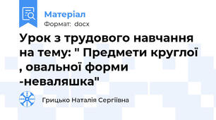 Урок з трудового навчання на тему: " Предмети круглої , овальної форми -неваляшка"