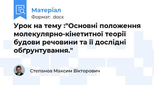 Урок на тему :"Основні положення молекулярно-кінетитної теорії будови речовини та її дослідні обґрунтування."