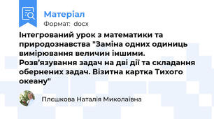 Інтегрований урок з математики та природознавства "Заміна одних одиниць вимірювання величин іншими. Розв’язування задач на дві дії та складання обернених задач. Візитна картка Тихого океану"