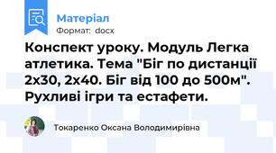 Конспект уроку. Модуль Легка атлетика. Тема "Біг по дистанції 2х30, 2х40. Біг від 100 до 500м". Рухливі ігри та естафети.