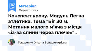 Конспект уроку. Модуль Легка атлетика. Тема "Біг 30 м. Метання малого м’яча з місця «із-за спини через плече»" .