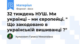 32 тиждень НУШ. Ми українці – ми європейці. " Що закодовано в українській вишиванці ?"