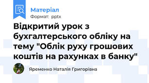 Відкритий урок з бухгалтерського обліку на тему "Облік руху грошових коштів на рахунках в банку"