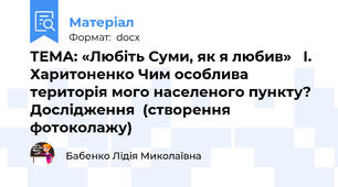 ТЕМА: «Любіть Суми, як я любив»   І. Харитоненко Чим особлива територія мого населеного пункту? Дослідження  (створення фотоколажу)