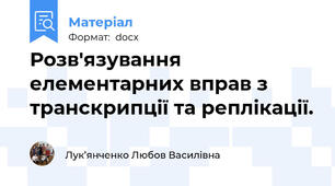 Розв'язування елементарних вправ з транскрипції та реплікації.