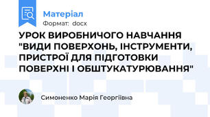 УРОК ВИРОБНИЧОГО НАВЧАННЯ "ВИДИ ПОВЕРХОНЬ, ІНСТРУМЕНТИ, ПРИСТРОЇ ДЛЯ ПІДГОТОВКИ  ПОВЕРХНІ І ОБШТУКАТУРЮВАННЯ"