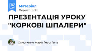 ПРЕЗЕНТАЦІЯ УРОКУ "КОРКОВІ ШПАЛЕРИ"