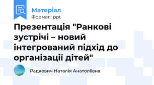 Презентація "Ранкові зустрічі – новий інтегрований підхід до організації дітей"