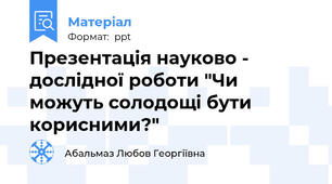 Презентація науково - дослідної роботи "Чи можуть солодощі бути корисними?"