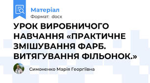 УРОК ВИРОБНИЧОГО НАВЧАННЯ «ПРАКТИЧНЕ ЗМІШУВАННЯ ФАРБ. ВИТЯГУВАННЯ ФІЛЬОНОК.»