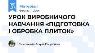 УРОК ВИРОБНИЧОГО НАВЧАННЯ «ПІДГОТОВКА І ОБРОБКА ПЛИТОК»
